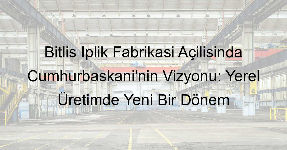 bitlis iplik fabrikası açılış cumhurbaşkanı